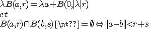 \lambda B(a,r) = \lambda a + B(0, | \lambda | r)
 \\ et
 \\ B(a,r) \cap B(b,s) \neq \emptyset \Leftrightarrow ||a-b|| < r + s
